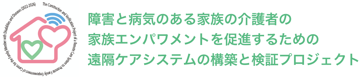 障害と病気のある家族の介護者の家族エンパワーメントを促進するための遠隔ケアシステムの構築と検証プロジェクト