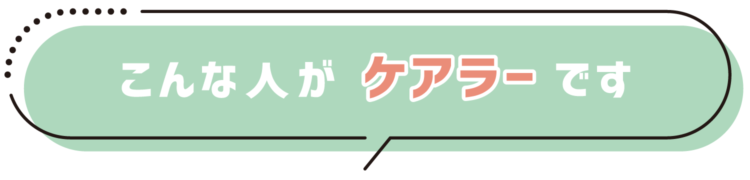 こんな人が「ケアラー（介護する人）」です